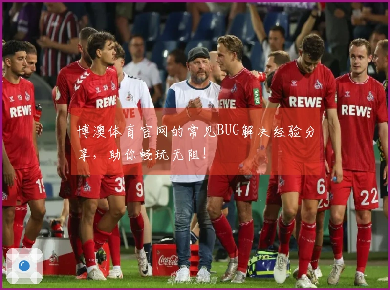 博澳体育官网的常见BUG解决经验分享，助你畅玩无阻！