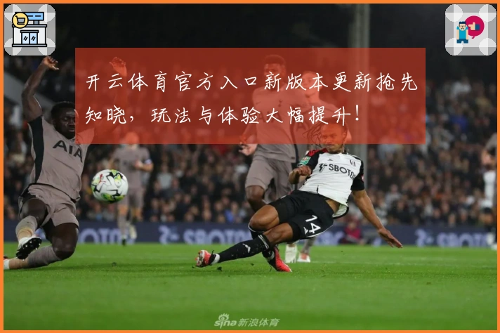 开云体育官方入口新版本更新抢先知晓，玩法与体验大幅提升！