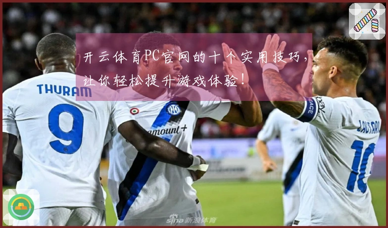 开云体育PC官网的十个实用技巧，让你轻松提升游戏体验！