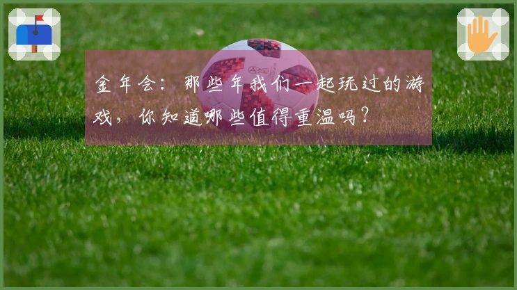 金年会：那些年我们一起玩过的游戏，你知道哪些值得重温吗？