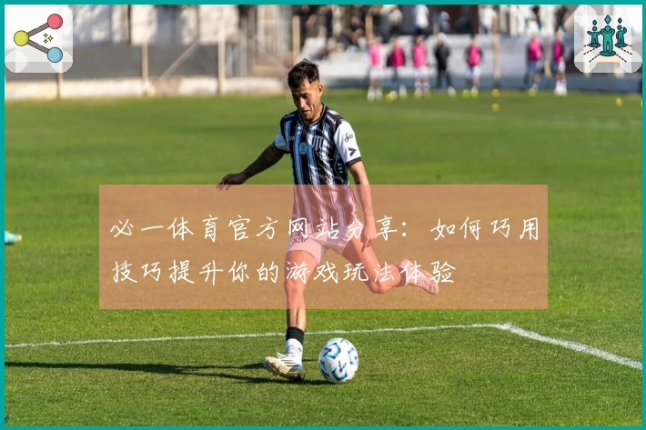 必一体育官方网站分享：如何巧用技巧提升你的游戏玩法体验