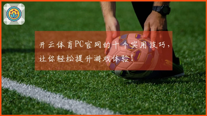 开云体育PC官网的十个实用技巧,让你轻松提升游戏体验!