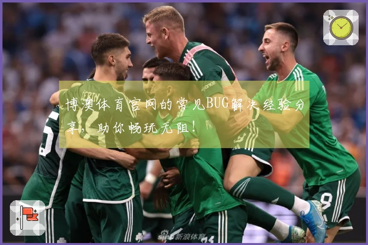 博澳体育官网的常见BUG解决经验分享，助你畅玩无阻！