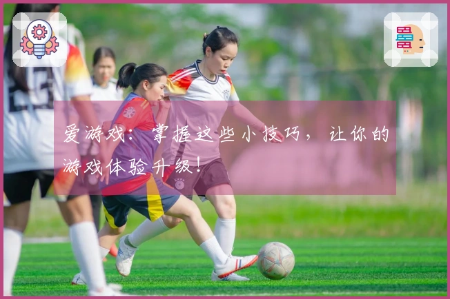 爱游戏：掌握这些小技巧，让你的游戏体验升级！